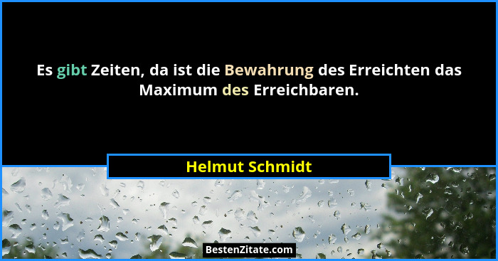 Es gibt Zeiten, da ist die Bewahrung des Erreichten das Maximum des Erreichbaren.... - Helmut Schmidt