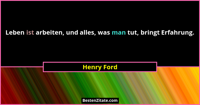 Leben ist arbeiten, und alles, was man tut, bringt Erfahrung.... - Henry Ford
