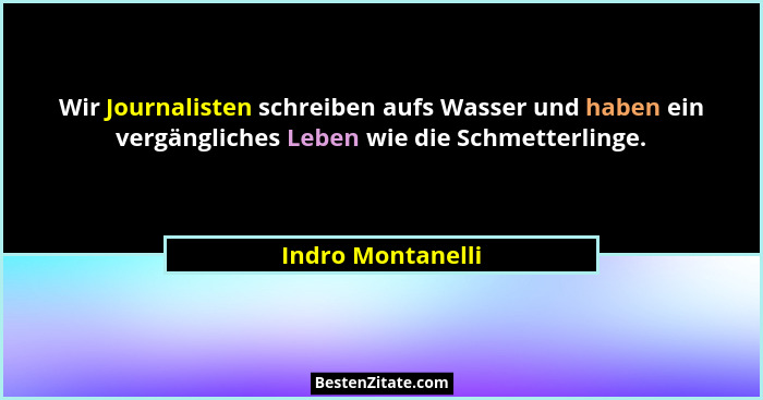 Wir Journalisten schreiben aufs Wasser und haben ein vergängliches Leben wie die Schmetterlinge.... - Indro Montanelli