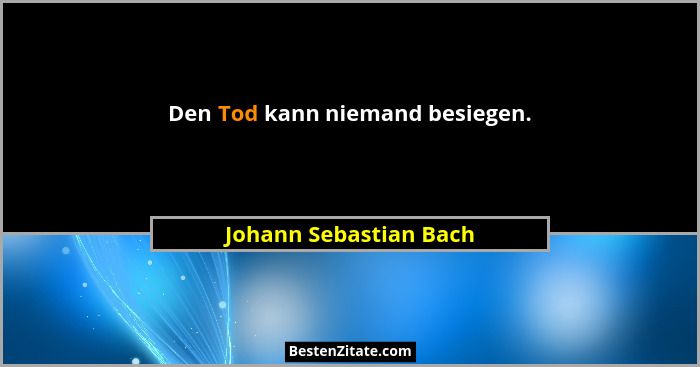 Den Tod kann niemand besiegen.... - Johann Sebastian Bach