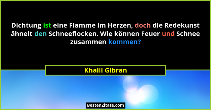 Dichtung ist eine Flamme im Herzen, doch die Redekunst ähnelt den Schneeflocken. Wie können Feuer und Schnee zusammen kommen?... - Khalil Gibran