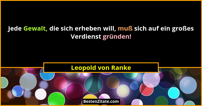 Jede Gewalt, die sich erheben will, muß sich auf ein großes Verdienst gründen!... - Leopold von Ranke
