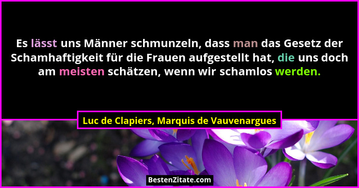 Es lässt uns Männer schmunzeln, dass man das Gesetz der Schamhaftigkeit für die Frauen aufgestellt hat, die... - Luc de Clapiers, Marquis de Vauvenargues