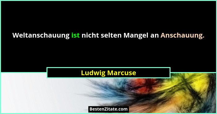 Weltanschauung ist nicht selten Mangel an Anschauung.... - Ludwig Marcuse