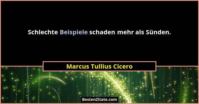 Schlechte Beispiele schaden mehr als Sünden.... - Marcus Tullius Cicero