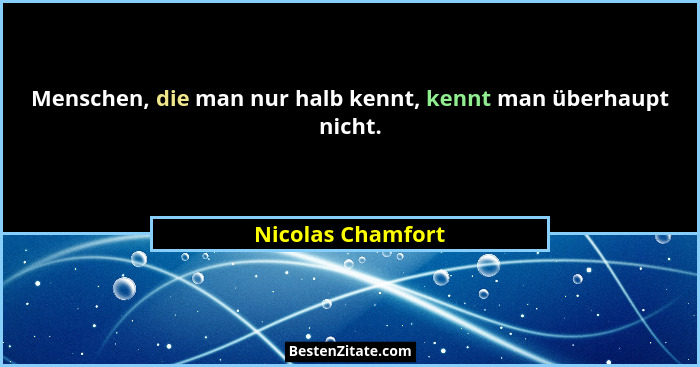 Menschen, die man nur halb kennt, kennt man überhaupt nicht.... - Nicolas Chamfort