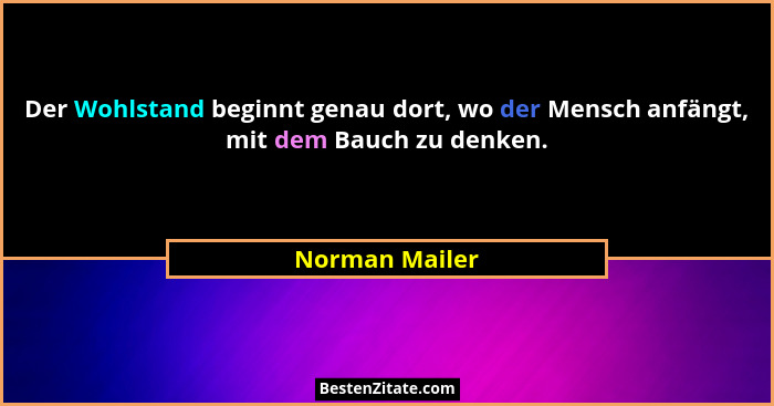 Der Wohlstand beginnt genau dort, wo der Mensch anfängt, mit dem Bauch zu denken.... - Norman Mailer