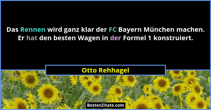 Das Rennen wird ganz klar der FC Bayern München machen. Er hat den besten Wagen in der Formel 1 konstruiert.... - Otto Rehhagel