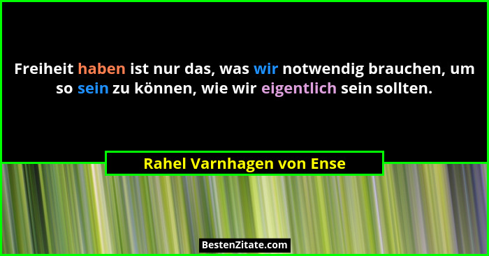 Freiheit haben ist nur das, was wir notwendig brauchen, um so sein zu können, wie wir eigentlich sein sollten.... - Rahel Varnhagen von Ense