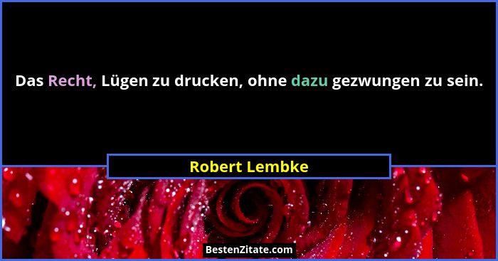 Das Recht, Lügen zu drucken, ohne dazu gezwungen zu sein.... - Robert Lembke