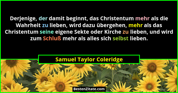 Derjenige, der damit beginnt, das Christentum mehr als die Wahrheit zu lieben, wird dazu übergehen, mehr als das Christentum... - Samuel Taylor Coleridge