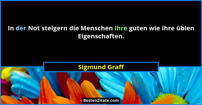 In der Not steigern die Menschen ihre guten wie ihre üblen Eigenschaften.... - Sigmund Graff