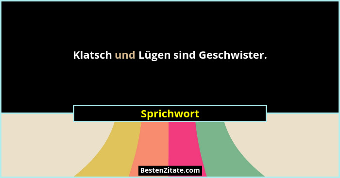 Klatsch und Lügen sind Geschwister.... - Sprichwort