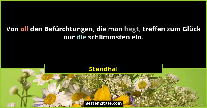 Von all den Befürchtungen, die man hegt, treffen zum Glück nur die schlimmsten ein.... - Stendhal