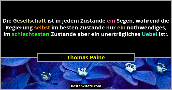 Die Gesellschaft ist in jedem Zustande ein Segen, während die Regierung selbst im besten Zustande nur ein nothwendiges, im schlechteste... - Thomas Paine
