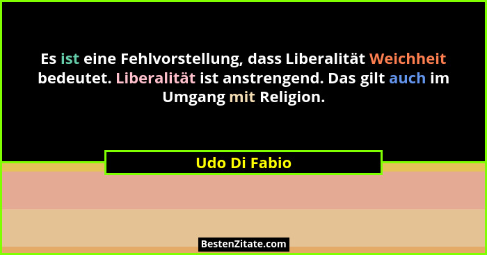 Es ist eine Fehlvorstellung, dass Liberalität Weichheit bedeutet. Liberalität ist anstrengend. Das gilt auch im Umgang mit Religion.... - Udo Di Fabio