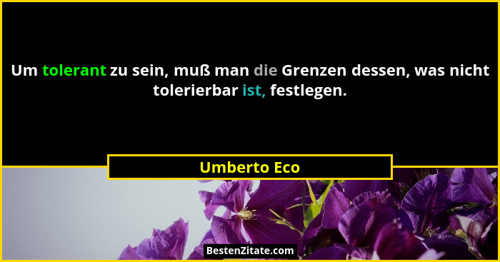 Um tolerant zu sein, muß man die Grenzen dessen, was nicht tolerierbar ist, festlegen.... - Umberto Eco