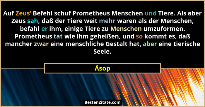 Auf Zeus' Befehl schuf Prometheus Menschen und Tiere. Als aber Zeus sah, daß der Tiere weit mehr waren als der Menschen, befahl er ihm, ein... - Äsop
