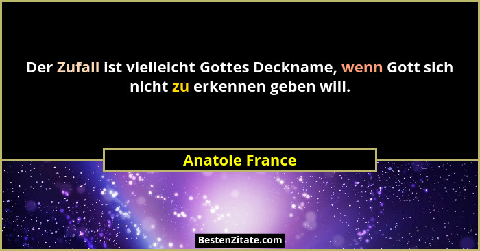 Der Zufall ist vielleicht Gottes Deckname, wenn Gott sich nicht zu erkennen geben will.... - Anatole France