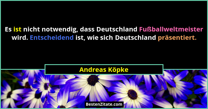 Es ist nicht notwendig, dass Deutschland Fußballweltmeister wird. Entscheidend ist, wie sich Deutschland präsentiert.... - Andreas Köpke
