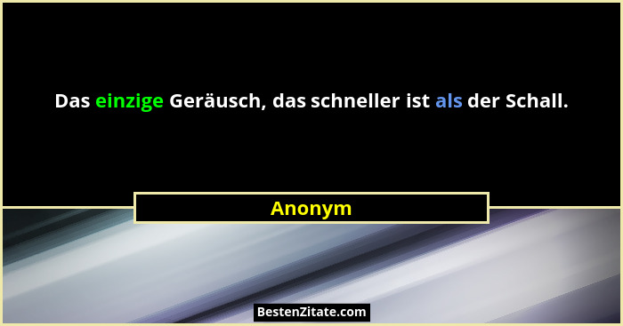 Das einzige Geräusch, das schneller ist als der Schall.... - Anonym