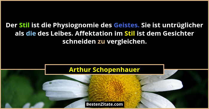 Der Stil ist die Physiognomie des Geistes. Sie ist untrüglicher als die des Leibes. Affektation im Stil ist dem Gesichter schnei... - Arthur Schopenhauer