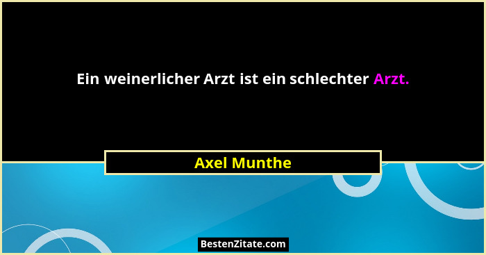 Ein weinerlicher Arzt ist ein schlechter Arzt.... - Axel Munthe