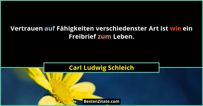 Vertrauen auf Fähigkeiten verschiedenster Art ist wie ein Freibrief zum Leben.... - Carl Ludwig Schleich