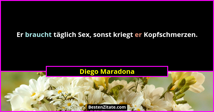 Er braucht täglich Sex, sonst kriegt er Kopfschmerzen.... - Diego Maradona