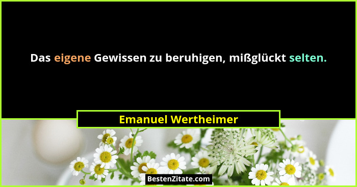 Das eigene Gewissen zu beruhigen, mißglückt selten.... - Emanuel Wertheimer