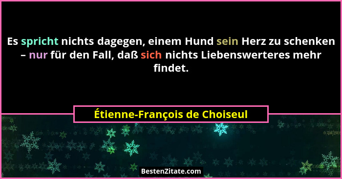 Es spricht nichts dagegen, einem Hund sein Herz zu schenken – nur für den Fall, daß sich nichts Liebenswerteres mehr fi... - Étienne-François de Choiseul