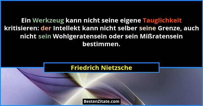 Ein Werkzeug kann nicht seine eigene Tauglichkeit kritisieren: der Intellekt kann nicht selber seine Grenze, auch nicht sein Woh... - Friedrich Nietzsche