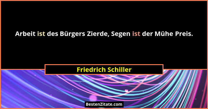 Arbeit ist des Bürgers Zierde, Segen ist der Mühe Preis.... - Friedrich Schiller