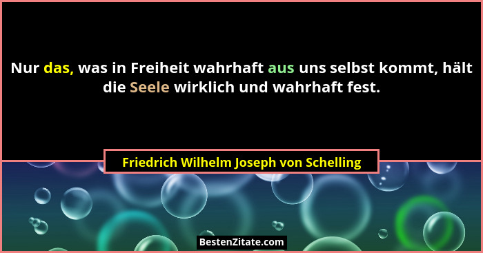 Nur das, was in Freiheit wahrhaft aus uns selbst kommt, hält die Seele wirklich und wahrhaft fest.... - Friedrich Wilhelm Joseph von Schelling