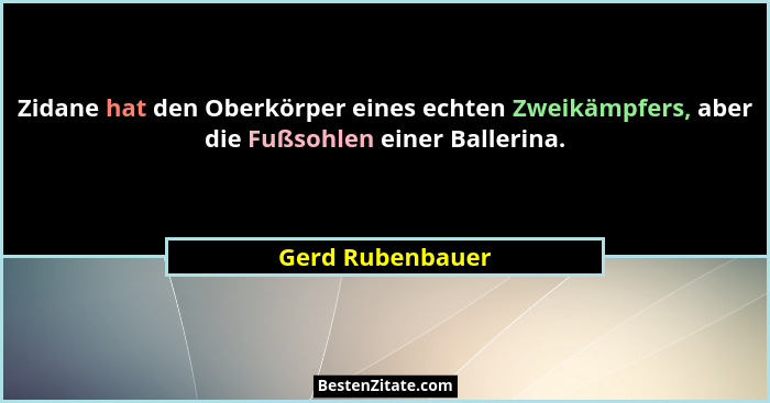 Zidane hat den Oberkörper eines echten Zweikämpfers, aber die Fußsohlen einer Ballerina.... - Gerd Rubenbauer