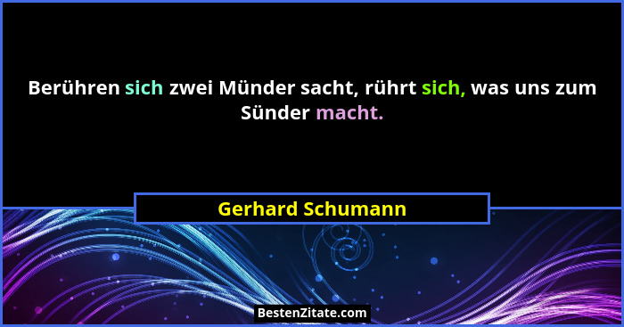 Berühren sich zwei Münder sacht, rührt sich, was uns zum Sünder macht.... - Gerhard Schumann