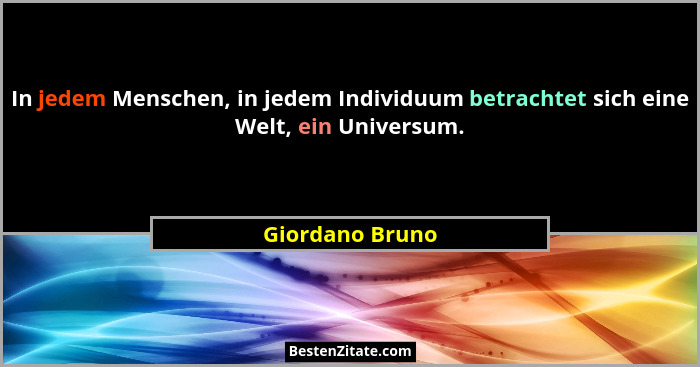 In jedem Menschen, in jedem Individuum betrachtet sich eine Welt, ein Universum.... - Giordano Bruno