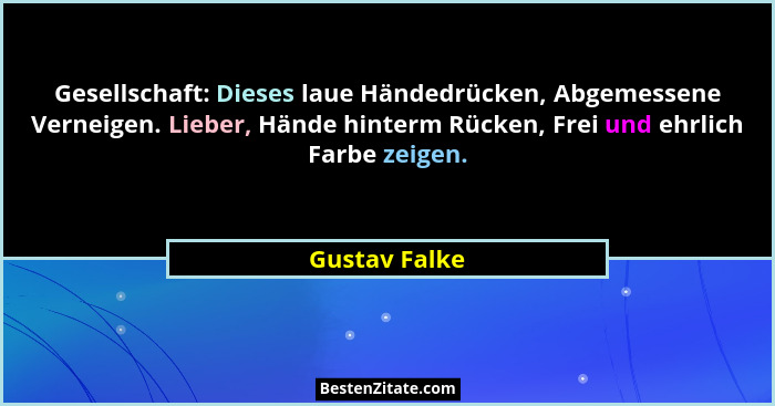 Gesellschaft: Dieses laue Händedrücken, Abgemessene Verneigen. Lieber, Hände hinterm Rücken, Frei und ehrlich Farbe zeigen.... - Gustav Falke