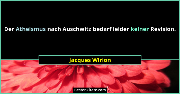 Der Atheismus nach Auschwitz bedarf leider keiner Revision.... - Jacques Wirion