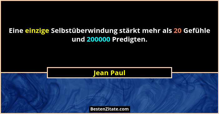 Eine einzige Selbstüberwindung stärkt mehr als 20 Gefühle und 200000 Predigten.... - Jean Paul