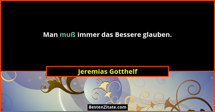 Man muß immer das Bessere glauben.... - Jeremias Gotthelf