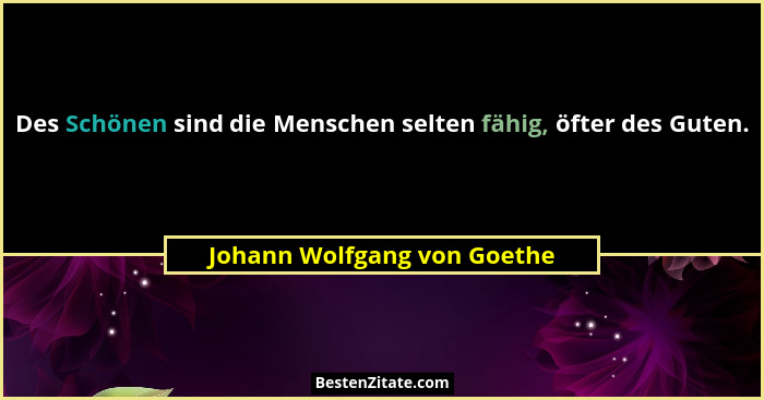 Des Schönen sind die Menschen selten fähig, öfter des Guten.... - Johann Wolfgang von Goethe