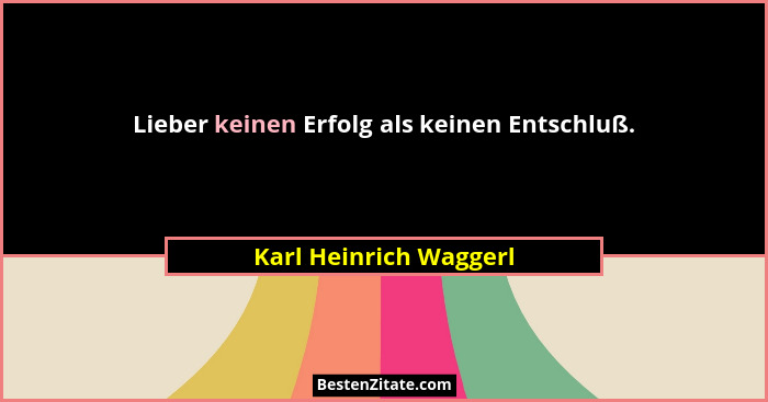 Lieber keinen Erfolg als keinen Entschluß.... - Karl Heinrich Waggerl