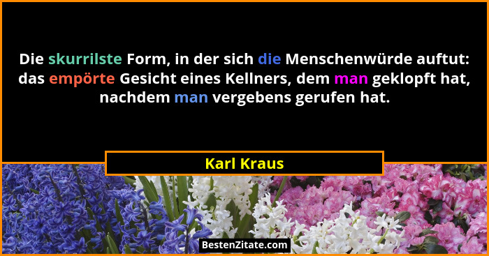 Die skurrilste Form, in der sich die Menschenwürde auftut: das empörte Gesicht eines Kellners, dem man geklopft hat, nachdem man vergeben... - Karl Kraus