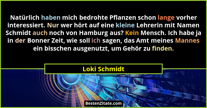 Natürlich haben mich bedrohte Pflanzen schon lange vorher interessiert. Nur wer hört auf eine kleine Lehrerin mit Namen Schmidt auch no... - Loki Schmidt
