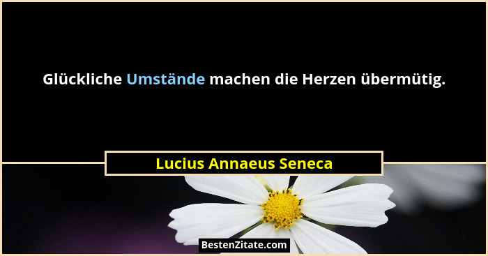 Glückliche Umstände machen die Herzen übermütig.... - Lucius Annaeus Seneca