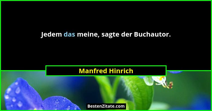 Jedem das meine, sagte der Buchautor.... - Manfred Hinrich