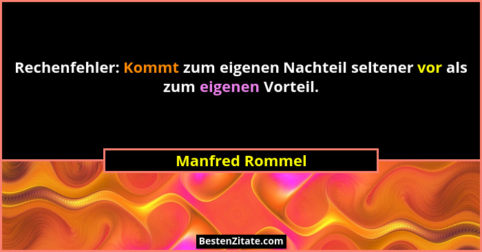 Rechenfehler: Kommt zum eigenen Nachteil seltener vor als zum eigenen Vorteil.... - Manfred Rommel