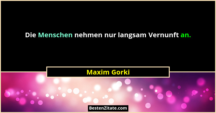 Die Menschen nehmen nur langsam Vernunft an.... - Maxim Gorki