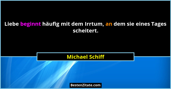 Liebe beginnt häufig mit dem Irrtum, an dem sie eines Tages scheitert.... - Michael Schiff